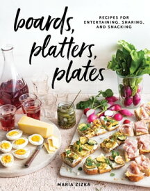 Boards, Platters, Plates Recipes for Entertaining, Sharing, and Snacking【電子書籍】[ Maria Zizka ]