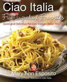 Ciao Italia Five-Ingredient Favorites Quick and Delicious Recipes from an Italian Kitchen【電子書籍】[ Mary Ann Esposito ]