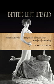Better Left Unsaid Victorian Novels, Hays Code Films, and the Benefits of Censorship【電子書籍】[ Nora Gilbert ]