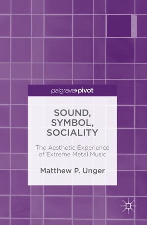 Sound, Symbol, Sociality The Aesthetic Experience of Extreme Metal Music【電子書籍】[ Matthew Unger ]