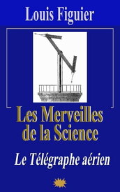 Les Merveilles de la science/Le T?l?graphe a?rien【電子書籍】[ Louis Figuier ]