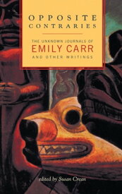 Opposite Contraries The Unknown Journals of Emily Carr and Other Writings【電子書籍】[ Emily Carr ]