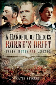 A Handful of Heroes, Rorke's Drift Facts, Myths and Legends【電子書籍】[ Katie Stossel ]