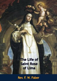 The Life of Saint Rose of Lima【電子書籍】[ Rev. F. W. Faber ]