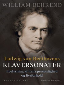 Ludwig van Beethovens klaversonater. I belysning af hans personlighed og livsforhold【電子書籍】[ William Behrend ]