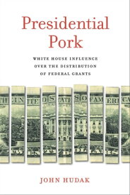 Presidential Pork White House Influence over the Distribution of Federal Grants【電子書籍】[ John Hudak ]