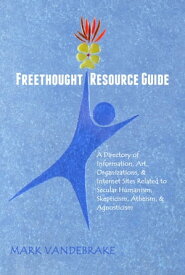 Freethought Resource Guide A Directory of Information, Literature, Art, Organizations, & Internet Sites Related to Secular Humanism, Skepticism, Atheism, & Agnosticism【電子書籍】[ Mark Vandebrake ]