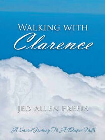Walking with Clarence A Sacred Journey to a Deeper Faith【電子書籍】[ Jed Allen Freels ]