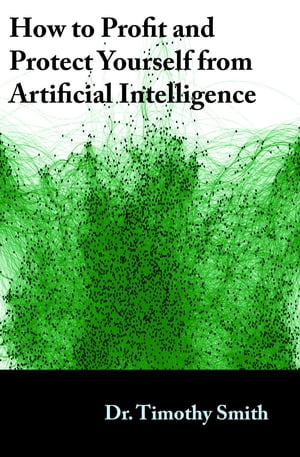 How to Profit and Protect Yourself from Artificial Intelligence【電子書籍】[ Timothy J Smith ]