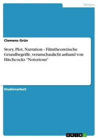 Story, Plot, Narration - Filmtheoretische Grundbegriffe, veranschaulicht anhand von Hitchcocks 'Notorious' Filmtheoretische Grundbegriffe, veranschaulicht anhand von Hitchcocks 'Notorious'【電子書籍】[ Clemens Gr?n ]