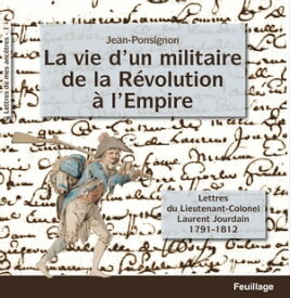 La vie d'un militaire de la R?volution ? l'Empire Lettres du lieutenant-colonel Laurent Jourdain : 1791-1812【電子書籍】[ Jean Ponsignon ]