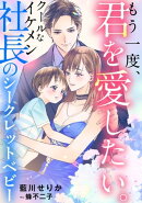 もう一度、君を愛したい。　～クールなイケメン社長のシークレットベビー～