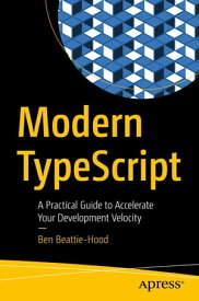 Modern TypeScript A Practical Guide to Accelerate Your Development Velocity【電子書籍】[ Ben Beattie-Hood ]