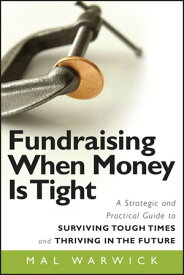 Fundraising When Money Is Tight A Strategic and Practical Guide to Surviving Tough Times and Thriving in the Future【電子書籍】[ Mal Warwick ]
