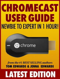 Chromecast User Guide: Newbie to Expert in 1 Hour!【電子書籍】[ Tom Edwards ]