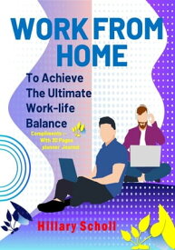 Work from Home to Achieve the Ultimate Work-Life Balance【電子書籍】[ Hillary Scholl ]