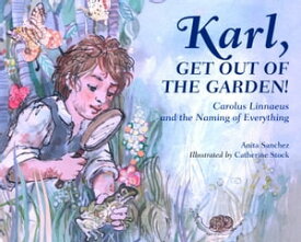 Karl, Get Out of the Garden! Carolus Linnaeus and the Naming of Everything【電子書籍】[ Anita Sanchez ]