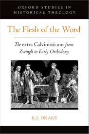 The Flesh of the Word The extra Calvinisticum from Zwingli to Early Orthodoxy【電子書籍】[ K.J. Drake ]