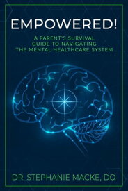 EMPOWERED! A Parent's Survival Guide to Navigating the Mental Healthcare System【電子書籍】[ Stephanie Macke ]