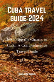 CUBA TRAVEL GUIDE 2024 Exploring the Charms of Cuba: A Comprehensive Travel Guide【電子書籍】[ Manasseh Samuel ]