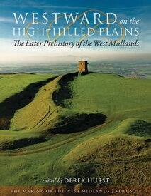 Westward on the High-Hilled Plains The Later Prehistory of the West Midlands【電子書籍】