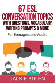 67 ESL Conversation Topics with Questions, Vocabulary, Writing Prompts & More: For Teenagers and Adults【電子書籍】[ Jackie Bolen ]