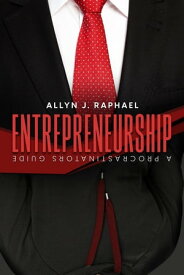 Entrepreneurship: A Procrastinator's Guide【電子書籍】[ Allyn J. Raphael ]