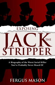 Exposing Jack the Stripper A Biography of the Worst Serial Killer You've Probably Never Heard of【電子書籍】[ Fergus Mason ]