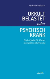 Okkult belastet oder psychisch krank Ein Leitfaden f?r Kirche, Gemeinde und Beratung.【電子書籍】[ Michael Gro?klaus ]