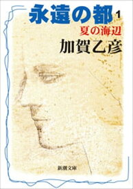 永遠の都1ー夏の海辺ー（新潮文庫）【電子書籍】[ 加賀乙彦 ]