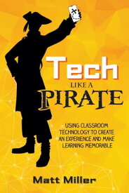 Tech Like a PIRATE Using Classroom Technology to Create an Experience and Make Learning Memorable【電子書籍】[ Matt Miller ]