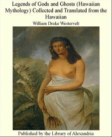 Legends of Gods and Ghosts (Hawaiian Mythology) Collected and Translated from The Hawaiian【電子書籍】[ William Drake Westervelt ]