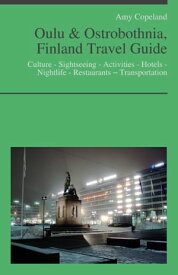 Oulu & Ostrobothnia, Finland Travel Guide: Culture - Sightseeing - Activities - Hotels - Nightlife - Restaurants ? Transportation【電子書籍】[ Amy Copeland ]