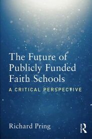 The Future of Publicly Funded Faith Schools A Critical Perspective【電子書籍】[ Richard Pring ]