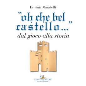 oh che bel castello... Dal gioco alla storia【電子書籍】[ Erminia Marabelli ]