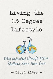 Living the 1.5 Degree Lifestyle Why Individual Climate Action Matters More than Ever【電子書籍】[ Lloyd Alter ]