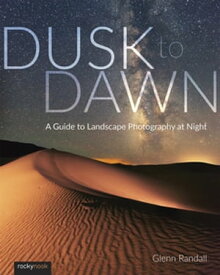 Dusk to Dawn A Guide to Landscape Photography at Night【電子書籍】[ Glenn Randall ]