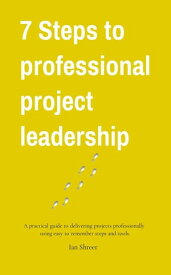 7 Steps to professional project leadership A practical guide to delivering projects professionally using easy-to-remember steps and tools.【電子書籍】[ Ian K Shreer ]