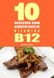 10 Receitas com alimentos ricos em vitamina B12【電子書籍】[ Renata Freitas ]