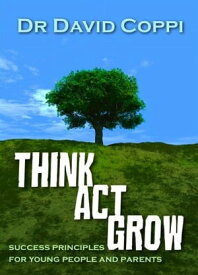 Think ACT Grow Success Principles for Young People and Parents【電子書籍】[ David Coppi ]