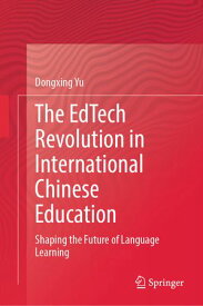 The EdTech Revolution in International Chinese Education Shaping the Future of Language Learning【電子書籍】[ Dongxing Yu ]