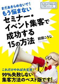 まだあきらめないで！もう悩まないセミナー・イベント集客で成功する15の方法。【電子書籍】[ 前田こうじ ]