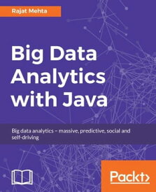 Big Data Analytics with Java Learn the basics of analytics on big data using Java, machine learning and other big data tools【電子書籍】[ Rajat Mehta ]