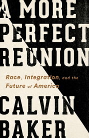 A More Perfect Reunion Race, Integration, and the Future of America【電子書籍】[ Calvin Baker ]
