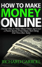 How To Make Money Online: Discover How to Make Money Online & Create a Passive Income from Home: Start Being Your Own Boss Today【電子書籍】[ Richard Carroll ]