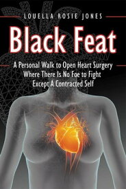 Black Feat A Personal Walk to Open Heart Surgery Where There Is No Foe to Fight Except a Contracted Self【電子書籍】[ Louella Rosie Jones ]