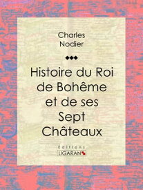 Histoire du Roi de Boh?me et de ses Sept Ch?teaux【電子書籍】[ Charles Nodier ]