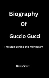 Biography of Guccio Gucci The Man Behind the Monogram【電子書籍】[ Davies Scott ]