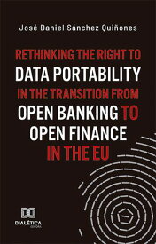 Rethinking the Right to Data Portability in the Transition from Open Banking to Open Finance in the EU【電子書籍】[ Jos? Daniel S?nchez Qui?ones ]