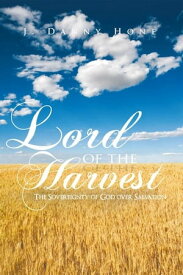 Lord of the Harvest The Sovereignty of God over Salvation【電子書籍】[ J. Danny Hone ]